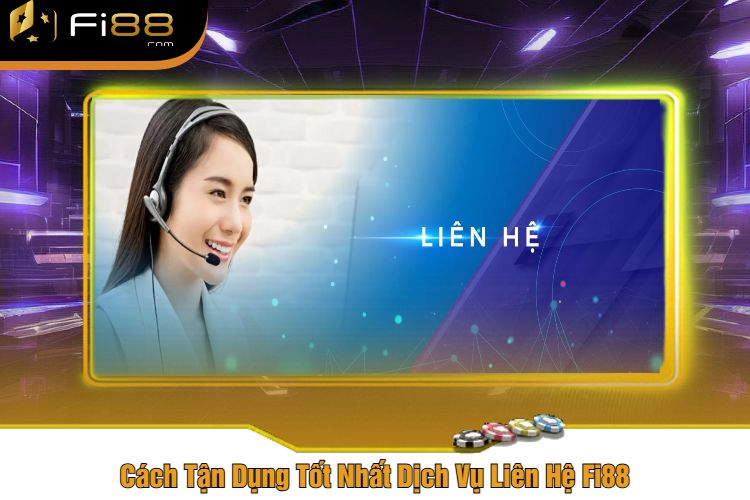 Cách Tận Dụng Tốt Nhất Dịch Vụ Liên Hệ Fi88