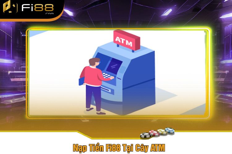 Nạp Tiền Fi88 Tại Cây ATM